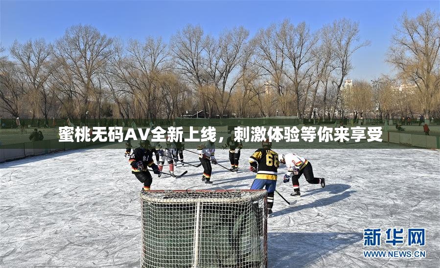 蜜桃无码AV全新上线，刺激体验等你来享受