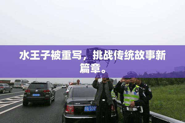 水王子被重写，挑战传统故事新篇章。