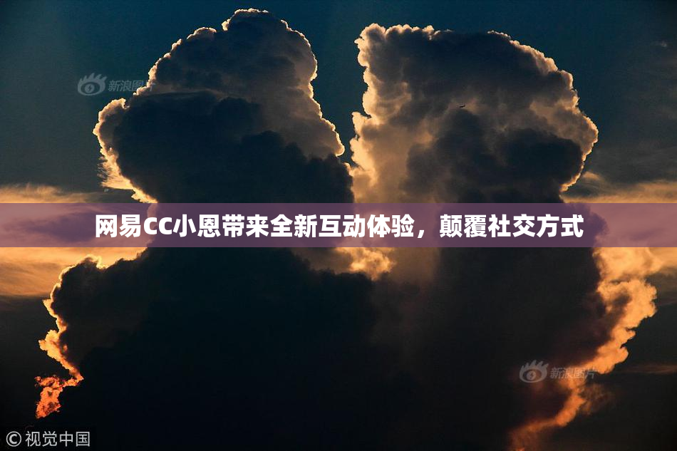 网易CC小恩带来全新互动体验，颠覆社交方式