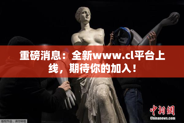 重磅消息：全新www.cl平台上线，期待你的加入！