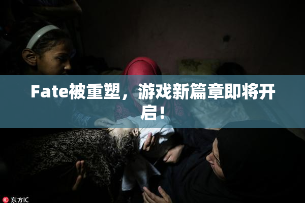Fate被重塑，游戏新篇章即将开启！