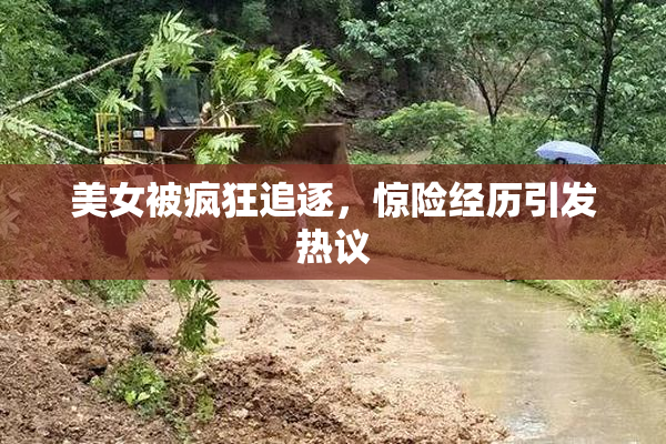 美女被疯狂追逐，惊险经历引发热议