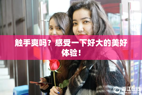 触手爽吗？感受一下好大的美好体验！