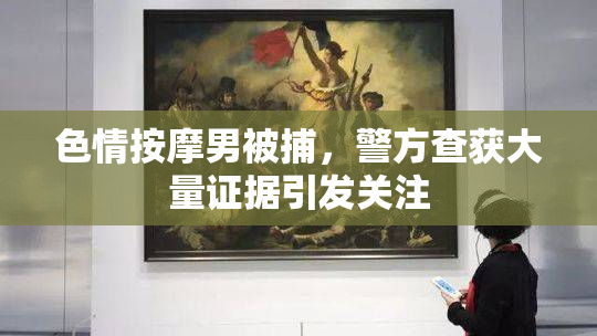 色情按摩男被捕，警方查获大量证据引发关注
