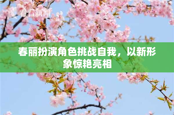 春丽扮演角色挑战自我，以新形象惊艳亮相