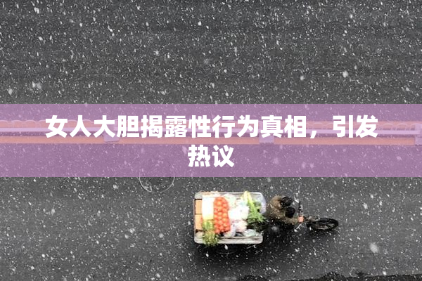 女人大胆揭露性行为真相，引发热议