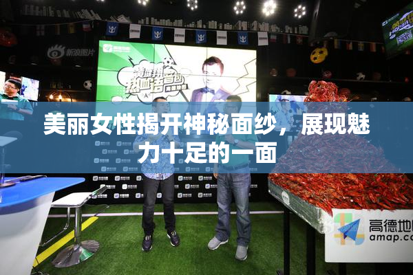 美丽女性揭开神秘面纱，展现魅力十足的一面
