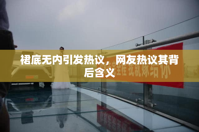 裙底无内引发热议，网友热议其背后含义