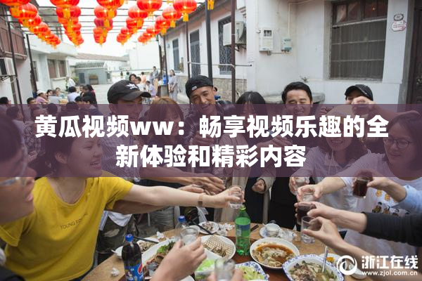 黄瓜视频ww：畅享视频乐趣的全新体验和精彩内容