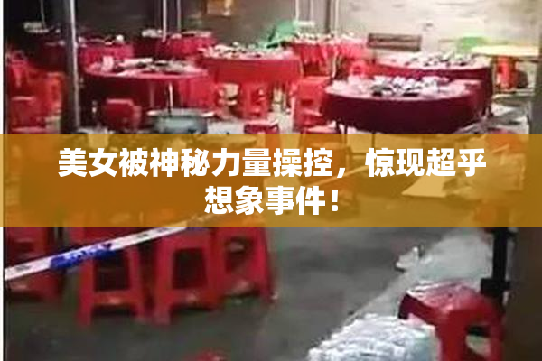 美女被神秘力量操控，惊现超乎想象事件！