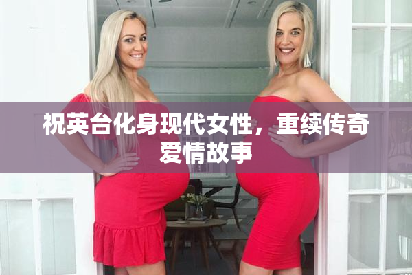 祝英台化身现代女性，重续传奇爱情故事