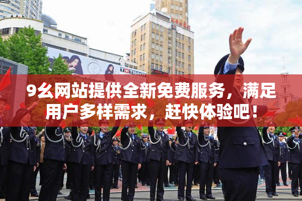 9幺网站提供全新免费服务，满足用户多样需求，赶快体验吧！