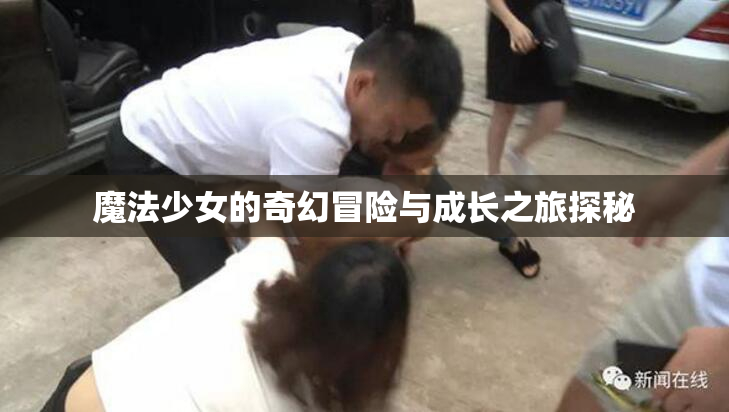 魔法少女的奇幻冒险与成长之旅探秘