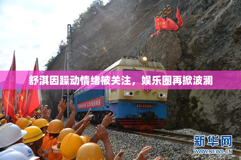 舒淇因躁动情绪被关注，娱乐圈再掀波澜