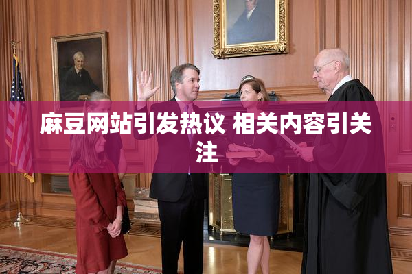 麻豆网站引发热议 相关内容引关注