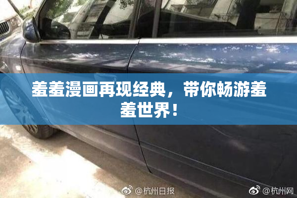 羞羞漫画再现经典，带你畅游羞羞世界！