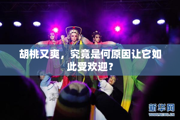 胡桃又爽，究竟是何原因让它如此受欢迎？