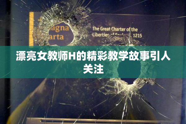 漂亮女教师H的精彩教学故事引人关注