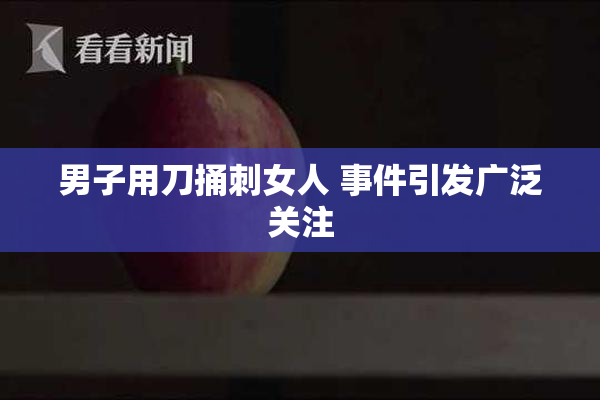 男子用刀捅刺女人 事件引发广泛关注