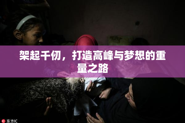 架起千仞，打造高峰与梦想的重量之路