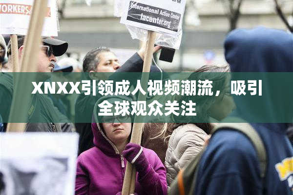 XNXX引领成人视频潮流，吸引全球观众关注