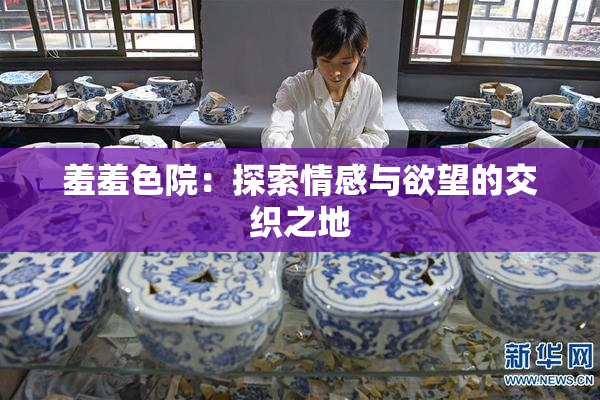 羞羞色院：探索情感与欲望的交织之地