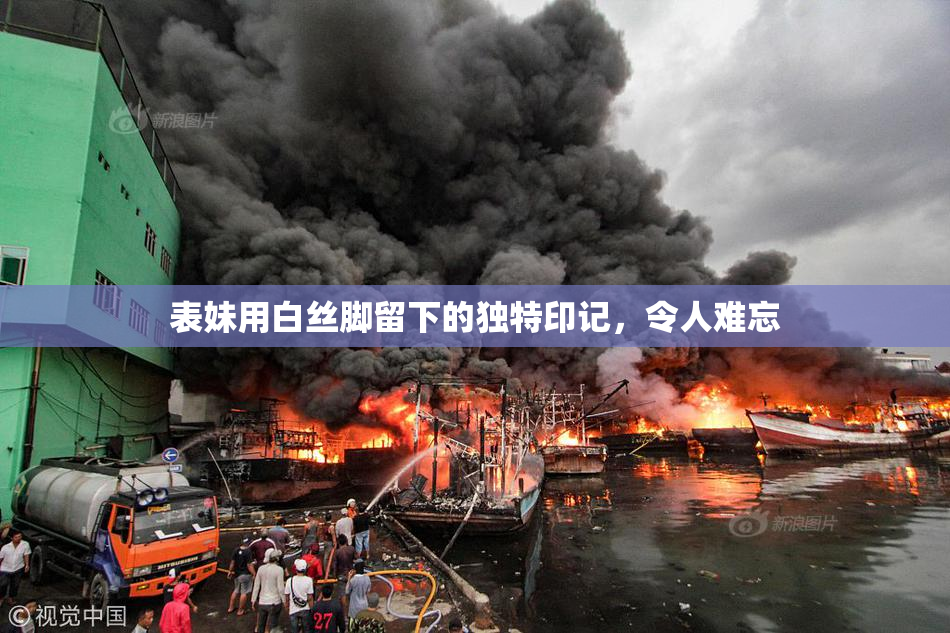 表妹用白丝脚留下的独特印记，令人难忘