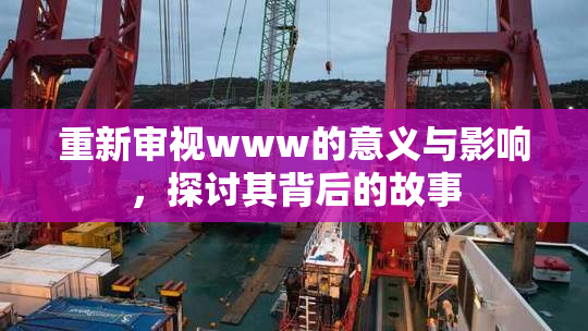 重新审视www的意义与影响，探讨其背后的故事