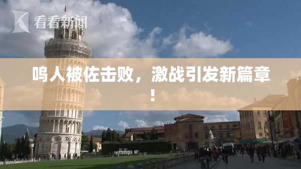 鸣人被佐击败，激战引发新篇章！