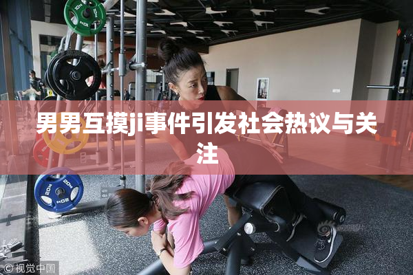男男互摸ji事件引发社会热议与关注