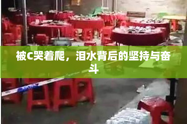 被C哭着爬，泪水背后的坚持与奋斗