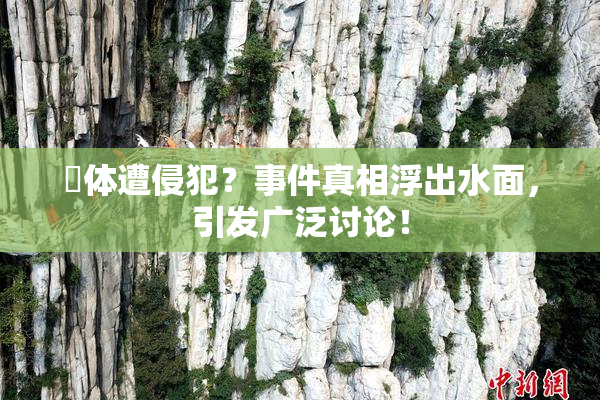 祼体遭侵犯？事件真相浮出水面，引发广泛讨论！