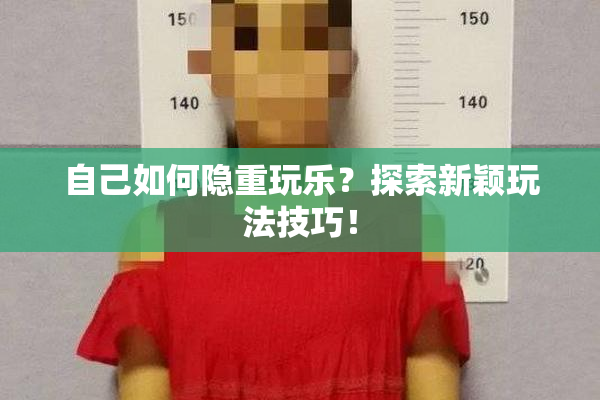 自己如何隐重玩乐？探索新颖玩法技巧！
