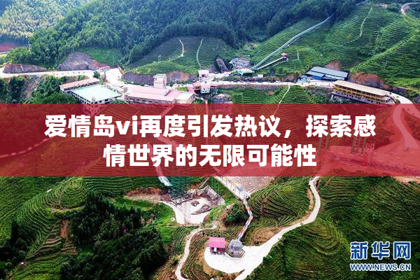 爱情岛vi再度引发热议，探索感情世界的无限可能性