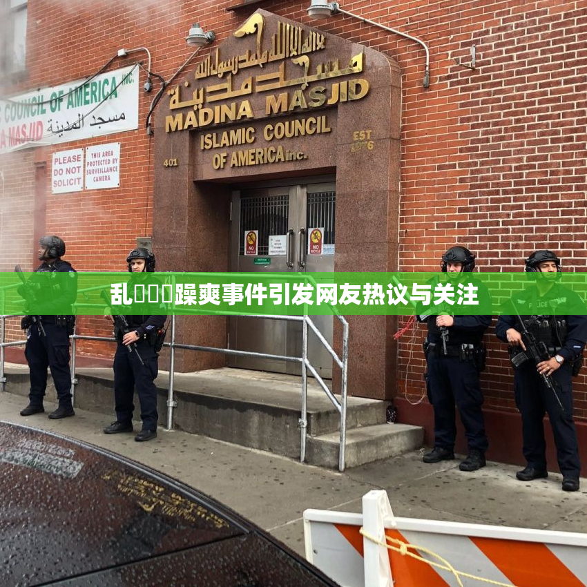 乱婬妺妺躁爽事件引发网友热议与关注