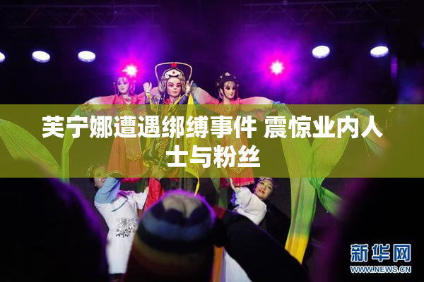 芙宁娜遭遇绑缚事件 震惊业内人士与粉丝