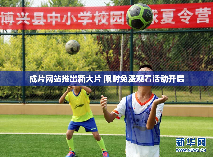 成片网站推出新大片 限时免费观看活动开启