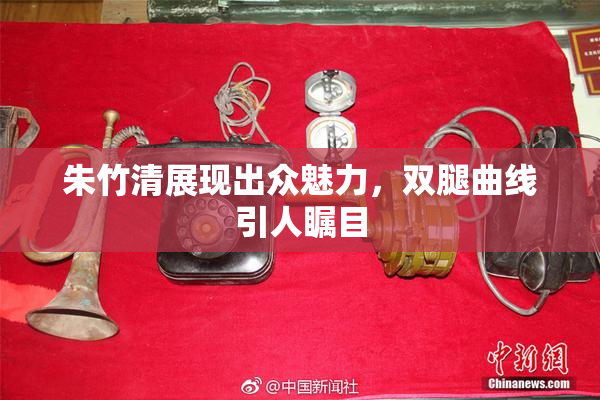 朱竹清展现出众魅力，双腿曲线引人瞩目