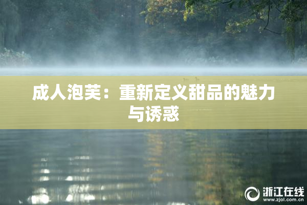 成人泡芙：重新定义甜品的魅力与诱惑