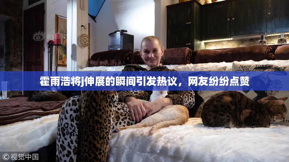 霍雨浩将j伸展的瞬间引发热议，网友纷纷点赞