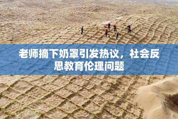 老师摘下奶罩引发热议，社会反思教育伦理问题