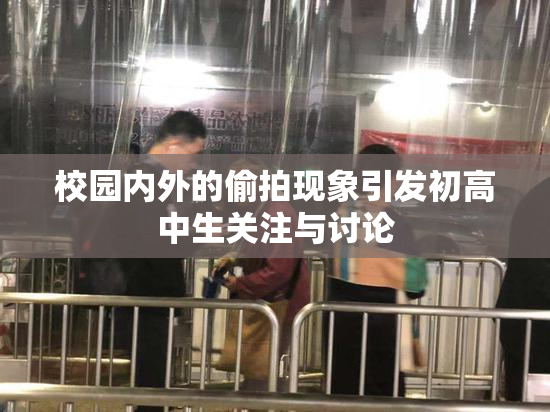 校园内外的偷拍现象引发初高中生关注与讨论