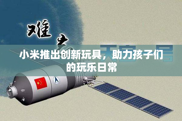 小米推出创新玩具，助力孩子们的玩乐日常
