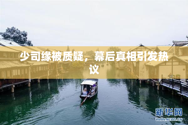 少司缘被质疑，幕后真相引发热议