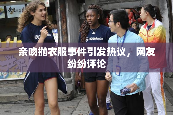 亲吻抛衣服事件引发热议，网友纷纷评论