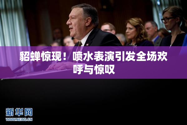 貂蝉惊现！喷水表演引发全场欢呼与惊叹
