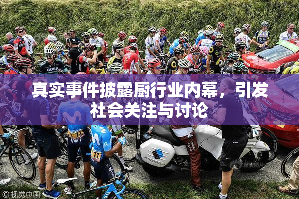 真实事件披露厨行业内幕，引发社会关注与讨论