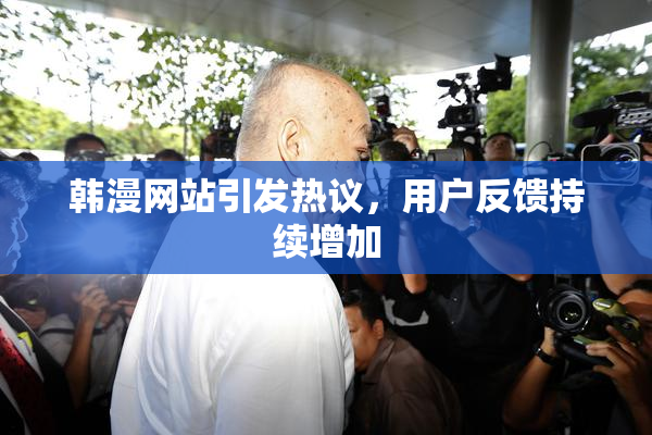 韩漫网站引发热议，用户反馈持续增加