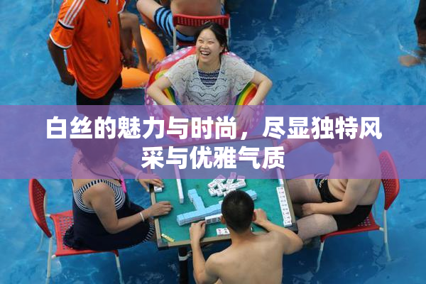 白丝的魅力与时尚，尽显独特风采与优雅气质