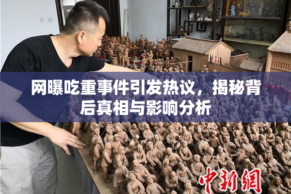 网曝吃重事件引发热议，揭秘背后真相与影响分析